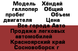  › Модель ­ Хёндай галлопер › Общий пробег ­ 152 000 › Объем двигателя ­ 2 › Цена ­ 185 000 - Все города Авто » Продажа легковых автомобилей   . Красноярский край,Сосновоборск г.
